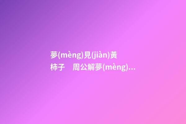 夢(mèng)見(jiàn)黃柿子　周公解夢(mèng)之夢(mèng)到黃柿子